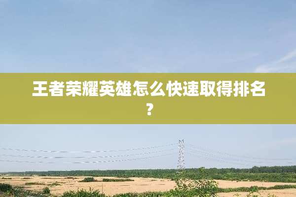 王者荣耀英雄怎么快速取得排名？