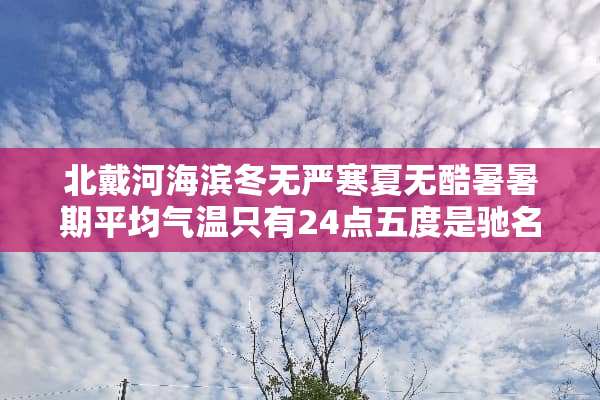 北戴河海滨冬无严寒夏无酷暑暑期平均气温只有24点五度是驰名中外的旅游避暑胜地？