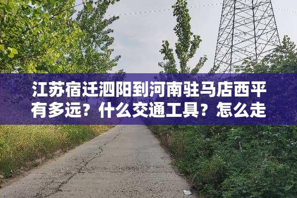 江苏宿迁泗阳到河南驻马店西平有多远？什么交通工具？怎么走？