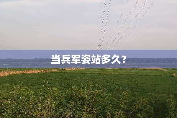 当兵军姿站多久？