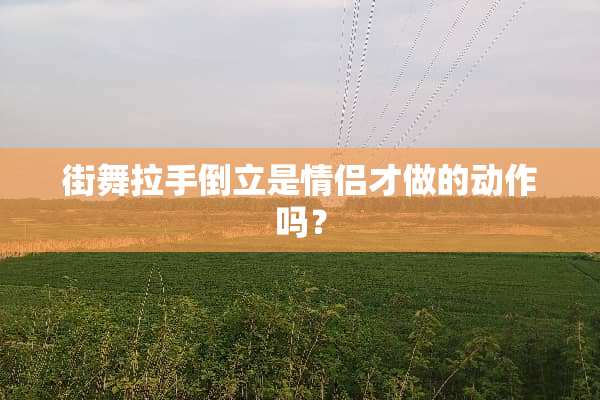 街舞拉手倒立是情侣才做的动作吗？