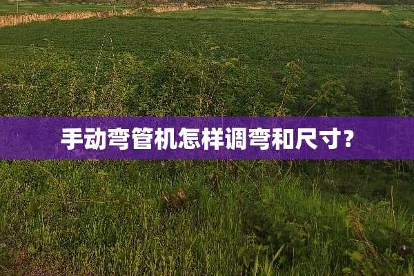手动弯管机怎样调弯和尺寸？