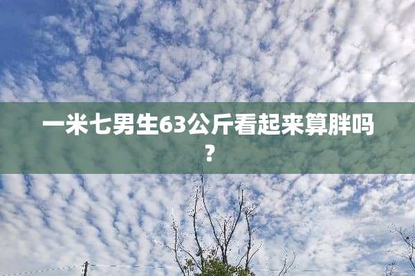 一米七男生63公斤看起来算胖吗？