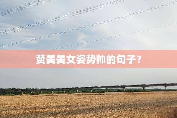 赞美**姿势帅的句子？