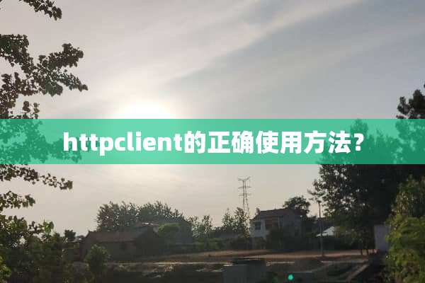 httpclient的正确使用方法？