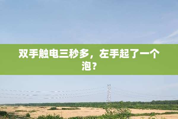 双手触电三秒多，左手起了一个泡？