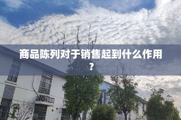 商品陈列对于销售起到什么作用？