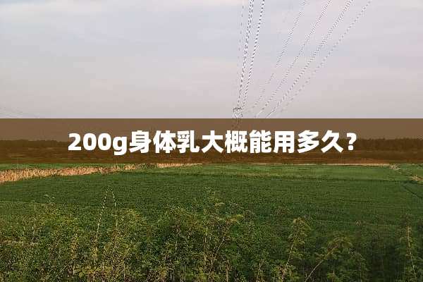 200g身体*大概能用多久？