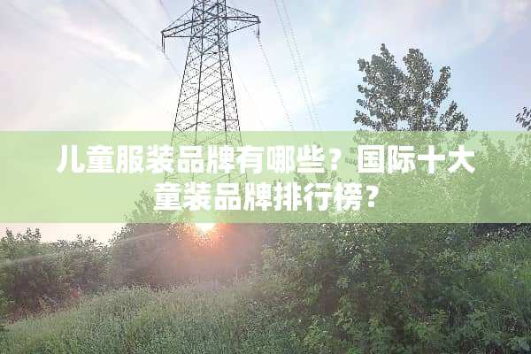 儿童服装品牌有哪些？国际十大童装品牌排行榜？