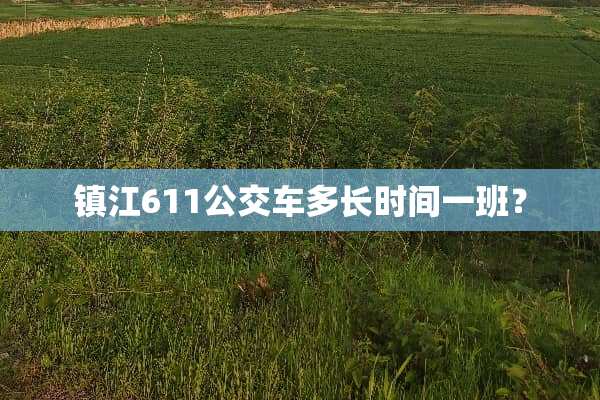 镇江611公交车多长时间一班？