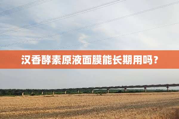 汉香酵素原液面膜能长期用吗？