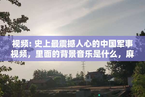 视频: 史上最震撼人心的中**事视频，里面的背景音乐是什么，麻烦告诉我？