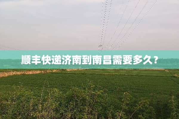 顺丰快递济南到南昌需要多久？