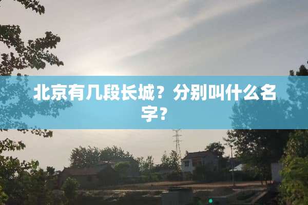 北京有几段长城？分别叫什么名字？