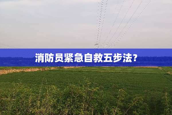 消防员紧急自救五步法？