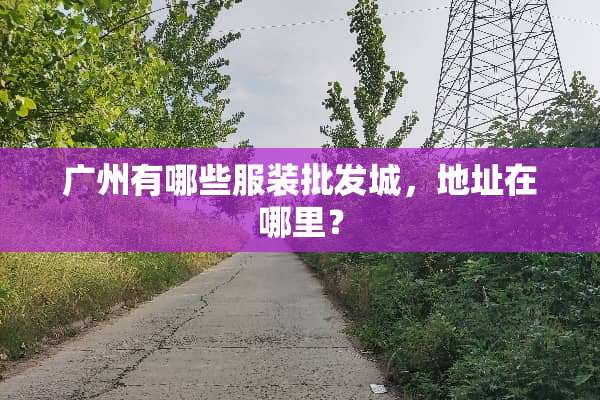 广州有哪些服装批发城，地址在哪里？