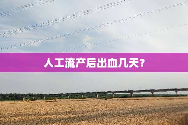 人工流产后出血几天？