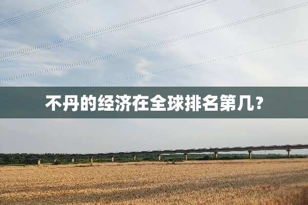 不丹的经济在全球排名第几？