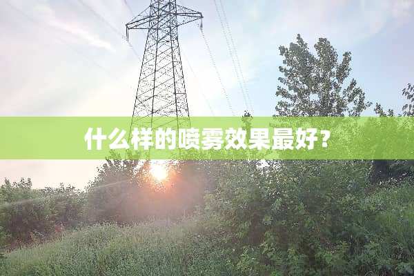什么样的喷雾效果最好？