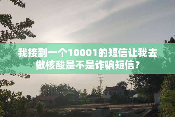 我接到一个10001的短信让我去做核酸是不是**短信？