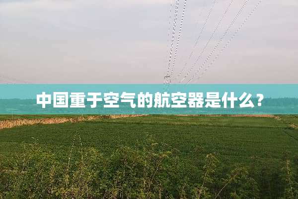 中国重于空气的航空器是什么？