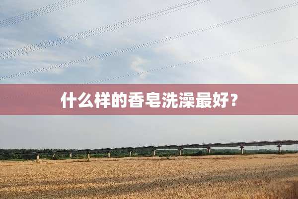 什么样的香皂洗澡最好？