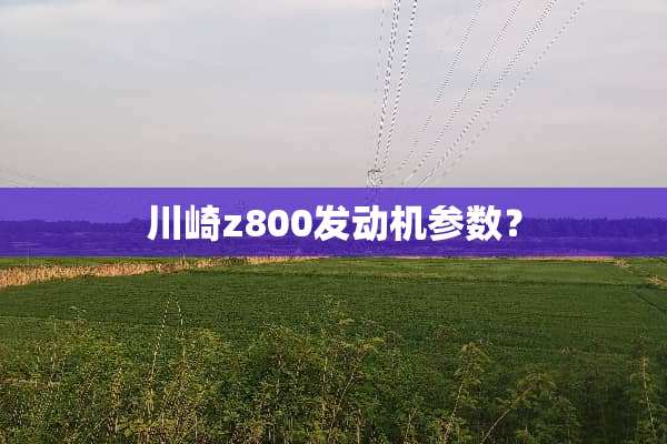川崎z800发动机参数？