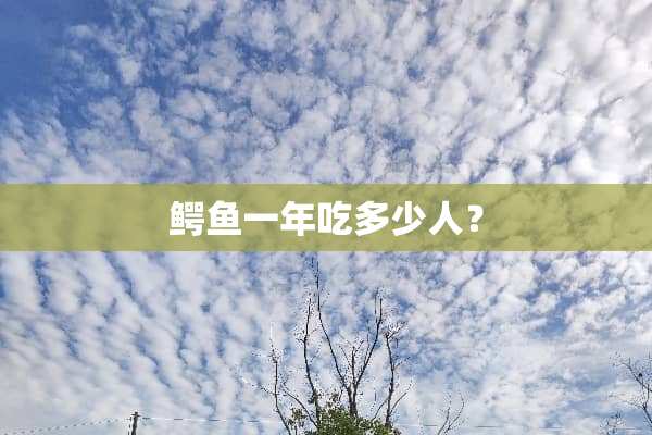 鳄鱼一年吃多少人？