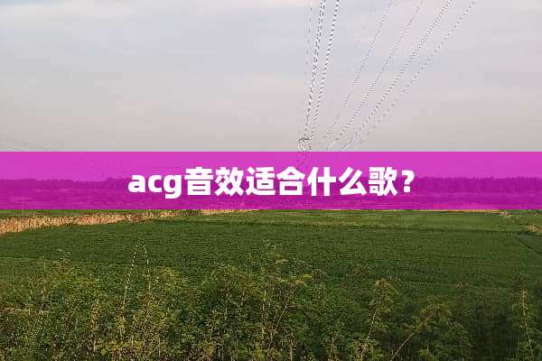 acg音效适合什么歌？