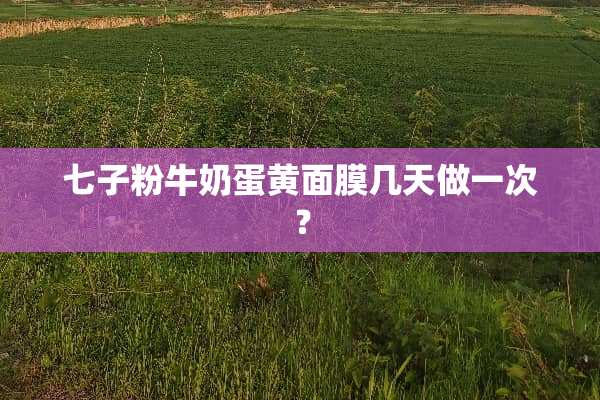 七子粉牛奶蛋黄面膜几天做一次？