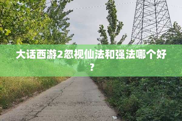 大话西游2忽视仙法和强法哪个好？