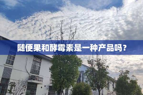 随便果和酵霉素是一种产品吗？