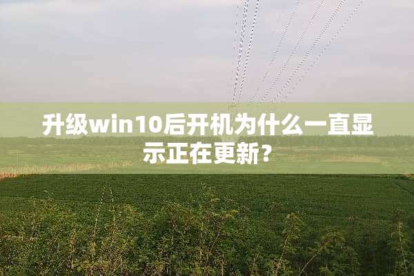 升级win10后开机为什么一直显示正在更新？