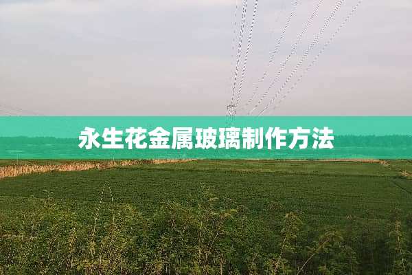 永生花金属玻璃制作方法