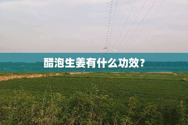 醋泡生姜有什么功效？