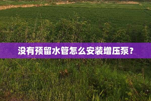 没有预留水管怎么安装增压泵？
