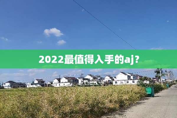 2022最值得入手的aj？