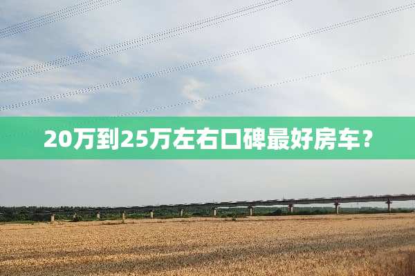 20万到25万左右口碑最好房车？