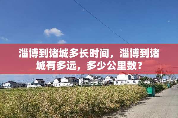 淄博到诸城多长时间，淄博到诸城有多远，多少公里数？