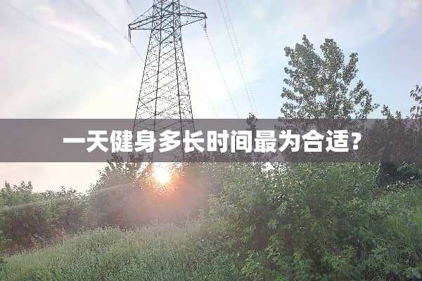 一天健身多长时间最为合适？