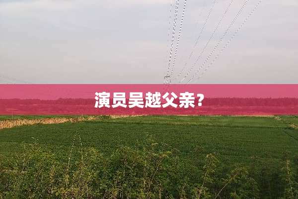 演员吴越父亲？