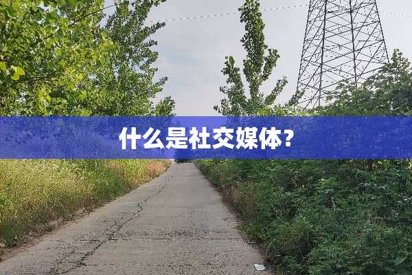 什么是社交媒体？