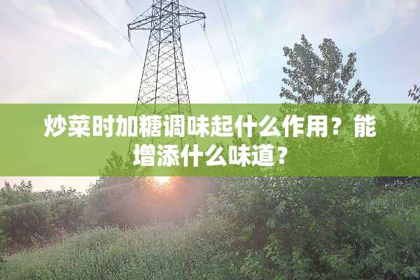 炒菜时加糖调味起什么作用？能增添什么味道？