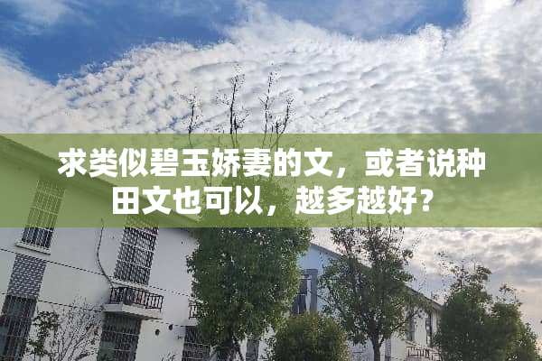 求类似碧玉**的文，或者说种田文也可以，越多越好？