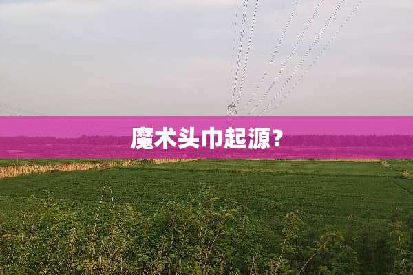 魔术头巾起源？