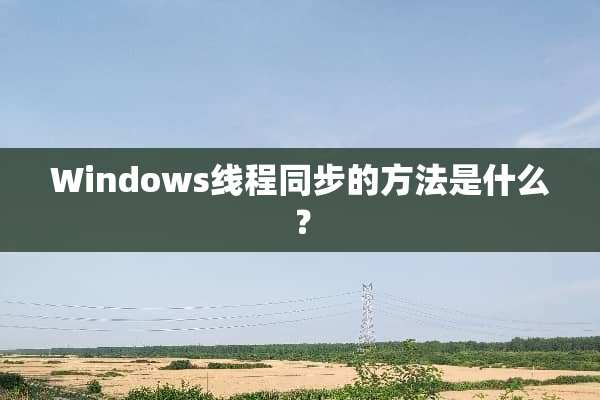 Windows线程同步的方法是什么？