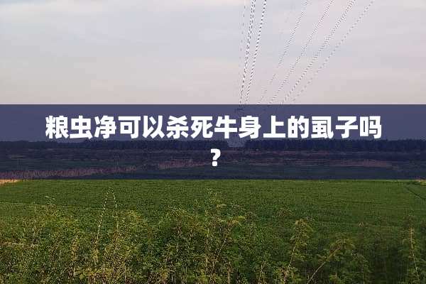 粮虫净可以**牛身上的虱子吗？