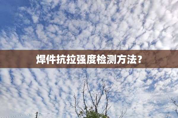 焊件抗拉强度检测方法？