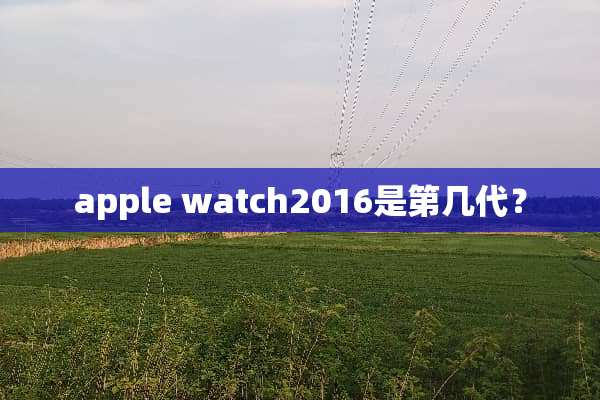 apple watch2016是第几代？