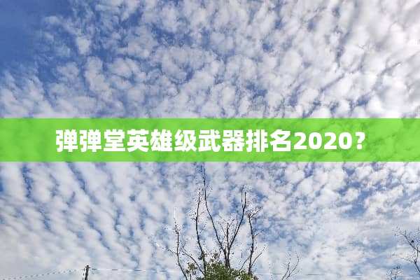 弹弹堂英雄级**排名2020？